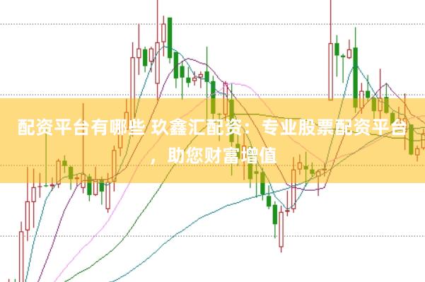 配资平台有哪些 玖鑫汇配资：专业股票配资平台，助您财富增值
