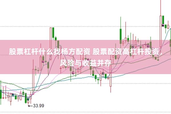 股票杠杆什么找杨方配资 股票配资高杠杆投资,风险与收益并存