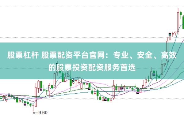 股票杠杆 股票配资平台官网:专业、安全、高效的股票投资配资服务首选