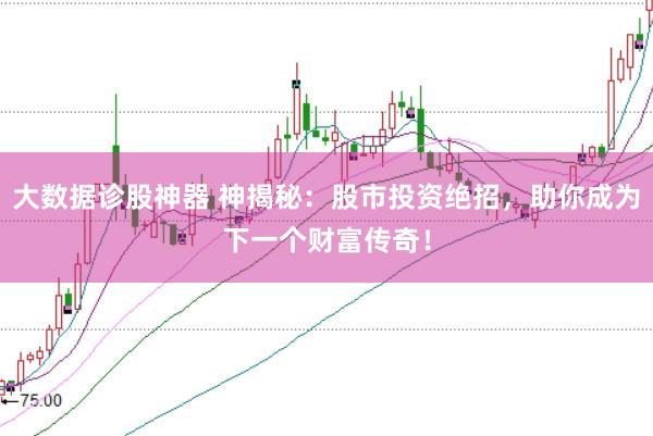 大数据诊股神器 神揭秘:股市投资绝招,助你成为下一个财富传奇!