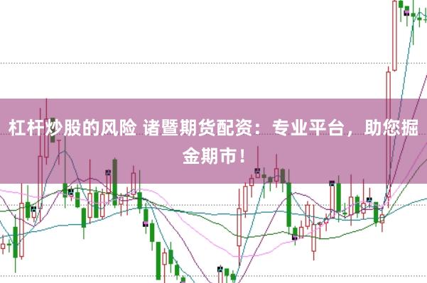 杠杆炒股的风险 诸暨期货配资:专业平台,助您掘金期市!