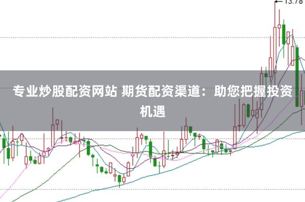 专业炒股配资网站 期货配资渠道:助您把握投资机遇