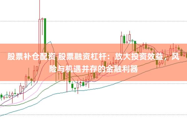 股票补仓配资 股票融资杠杆：放大投资效益，风险与机遇并存的金融利器