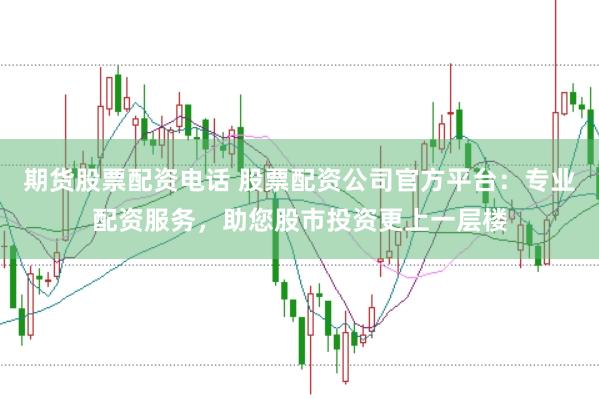 期货股票配资电话 股票配资公司官方平台:专业配资服务,助您股市投资更上一层楼