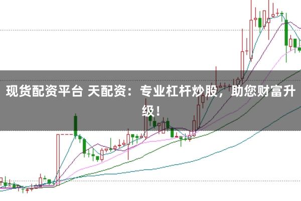 现货配资平台 天配资：专业杠杆炒股，助您财富升级！