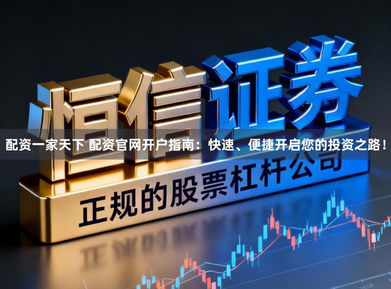 配资一家天下 配资官网开户指南:快速、便捷开启您的投资之路!