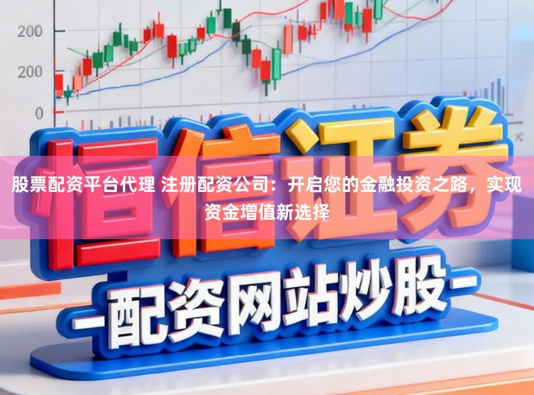 股票配资平台代理 注册配资公司:开启您的金融投资之路,实现资金增值新选择