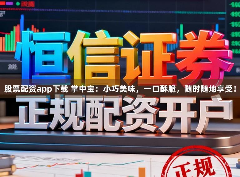 股票配资app下载 掌中宝:小巧美味,一口酥脆,随时随地享受!