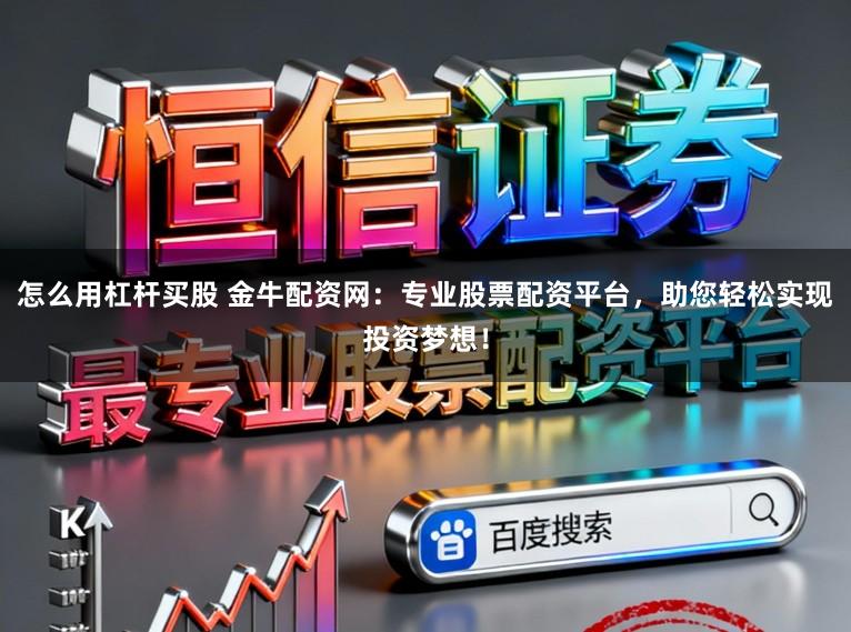 怎么用杠杆买股 金牛配资网：专业股票配资平台，助您轻松实现投资梦想！