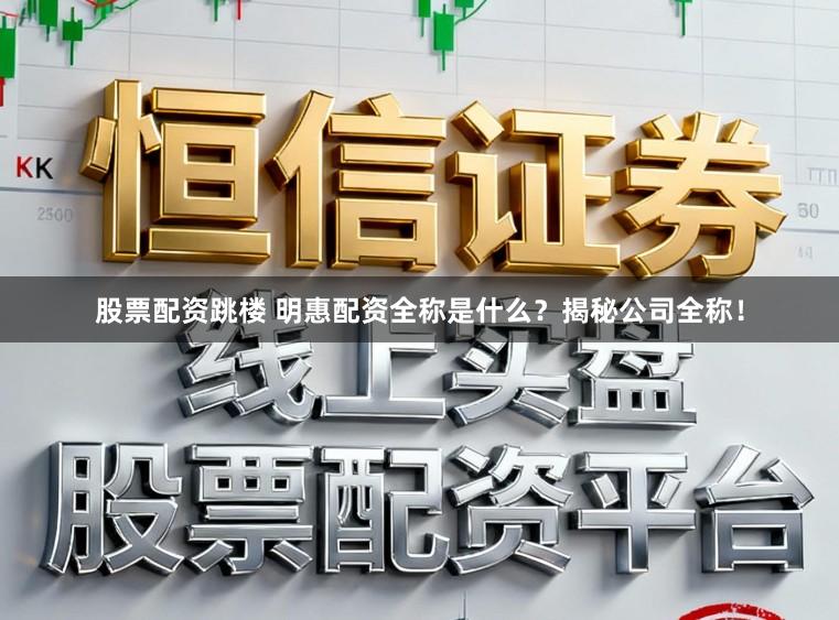 股票配资跳楼 明惠配资全称是什么?揭秘公司全称!