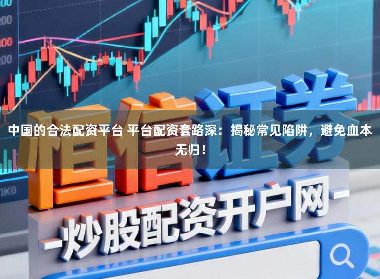 中国的合法配资平台 平台配资套路深:揭秘常见陷阱,避免血本无归!