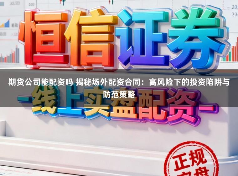 期货公司能配资吗 揭秘场外配资合同:高风险下的投资陷阱与防范策略