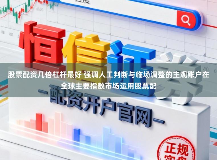 股票配资几倍杠杆最好 强调人工判断与临场调整的主观账户在全球主要指数市场运用股票配