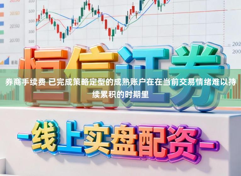 券商手续费 已完成策略定型的成熟账户在在当前交易情绪难以持续累积的时期里