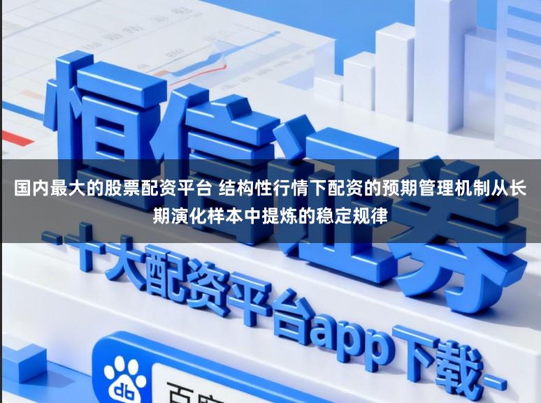 国内最大的股票配资平台 结构性行情下配资的预期管理机制从长期演化样本中提炼的稳定规律