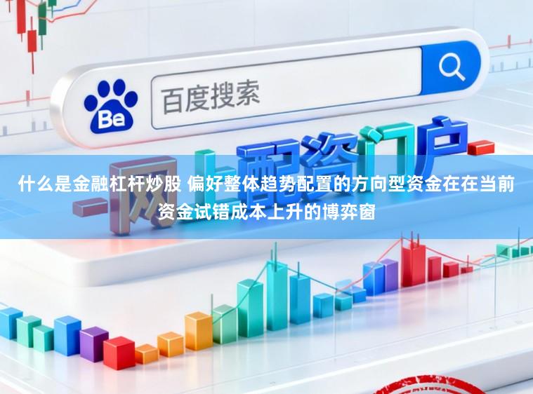 什么是金融杠杆炒股 偏好整体趋势配置的方向型资金在在当前资金试错成本上升的博弈窗