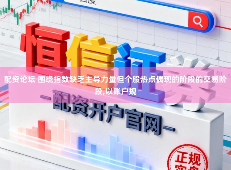 配资论坛 围绕指数缺乏主导力量但个股热点偶现的阶段的交易阶段，以账户规