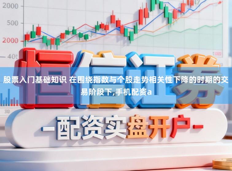 股票入门基础知识 在围绕指数与个股走势相关性下降的时期的交易阶段下，手机配资a