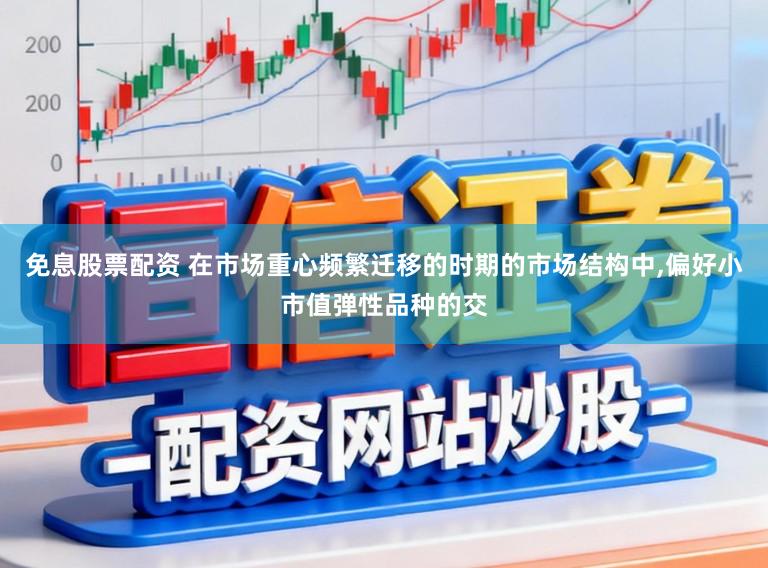 免息股票配资 在市场重心频繁迁移的时期的市场结构中，偏好小市值弹性品种的交