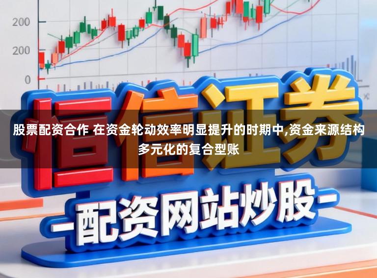 股票配资合作 在资金轮动效率明显提升的时期中，资金来源结构多元化的复合型账