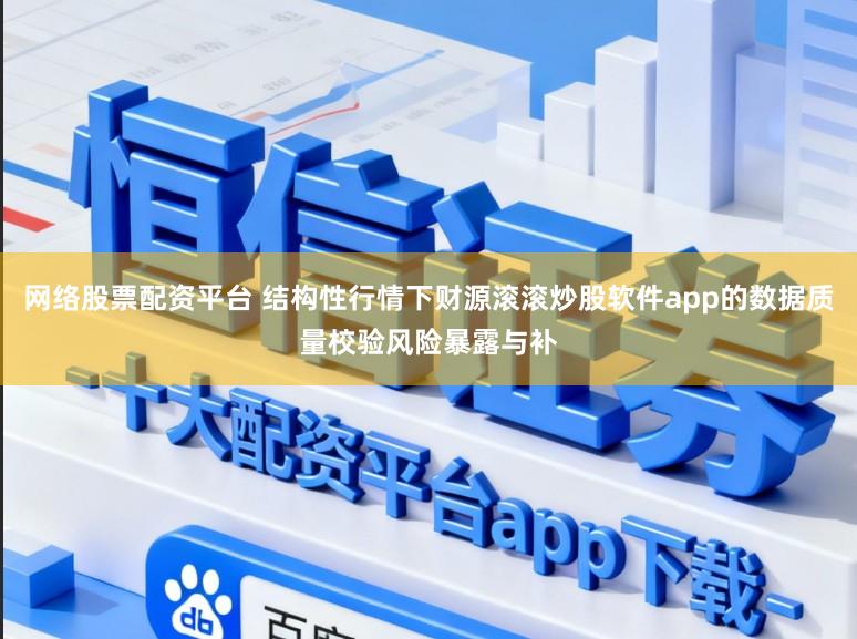 网络股票配资平台 结构性行情下财源滚滚炒股软件app的数据质量校验风险暴露与补