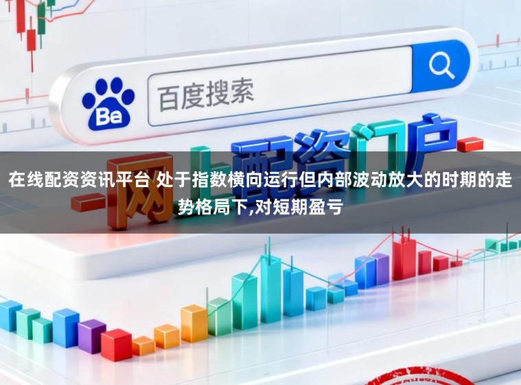 在线配资资讯平台 处于指数横向运行但内部波动放大的时期的走势格局下，对短期盈亏