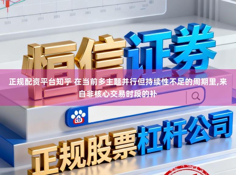 正规配资平台知乎 在当前多主题并行但持续性不足的周期里，来自非核心交易时段的补