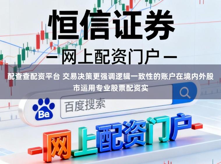 配查查配资平台 交易决策更强调逻辑一致性的账户在境内外股市运用专业股票配资实