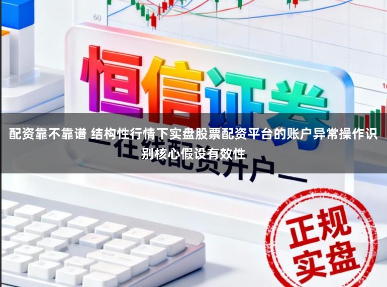 配资靠不靠谱 结构性行情下实盘股票配资平台的账户异常操作识别核心假设有效性