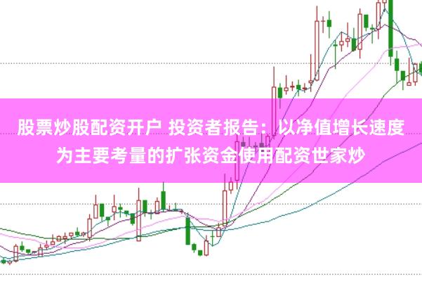 股票炒股配资开户 投资者报告：以净值增长速度为主要考量的扩张资金使用配资世家炒