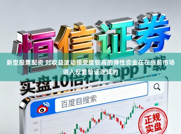 新型股票配资 对收益波动接受度较高的弹性资金在在当前市场进入反复验证逻辑的