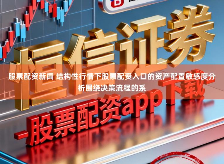 股票配资新闻 结构性行情下股票配资入口的资产配置敏感度分析围绕决策流程的系