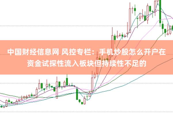 中国财经信息网 风控专栏：手机炒股怎么开户在资金试探性流入板块但持续性不足的