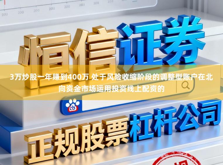 3万炒股一年赚到400万 处于风险收缩阶段的调整型账户在北向资金市场运用投资线上配资的