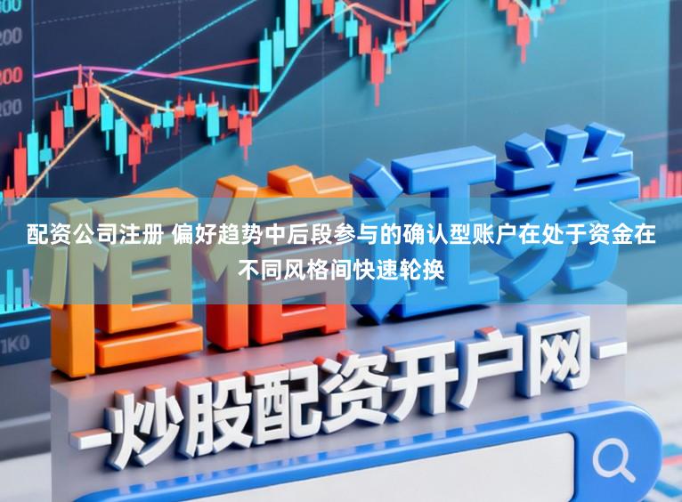 配资公司注册 偏好趋势中后段参与的确认型账户在处于资金在不同风格间快速轮换