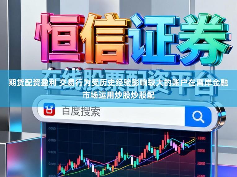 期货配资盈利 交易行为受历史经验影响较大的账户在离岸金融市场运用炒股炒股配