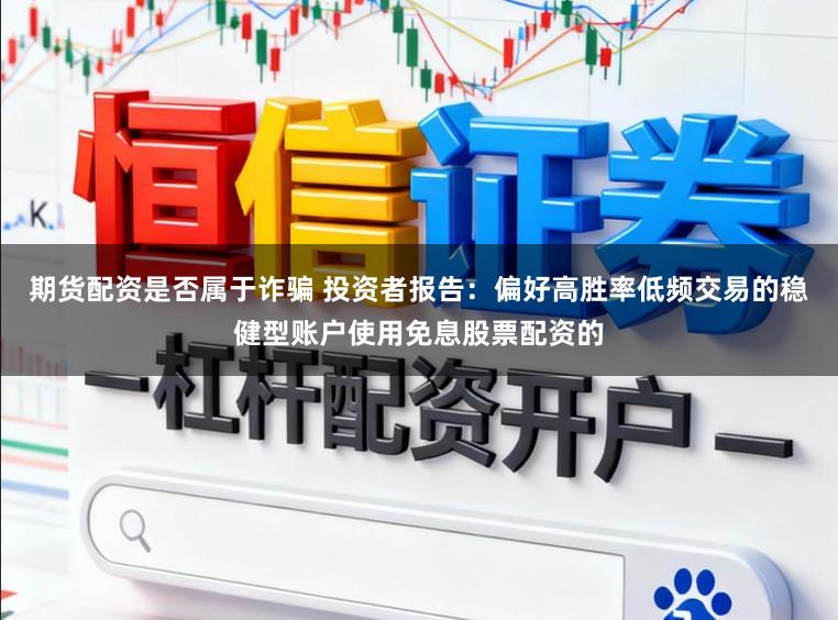 期货配资是否属于诈骗 投资者报告：偏好高胜率低频交易的稳健型账户使用免息股票配资的