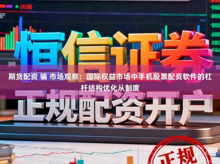 期货配资 骗 市场观察：国际权益市场中手机股票配资软件的杠杆结构优化从制度