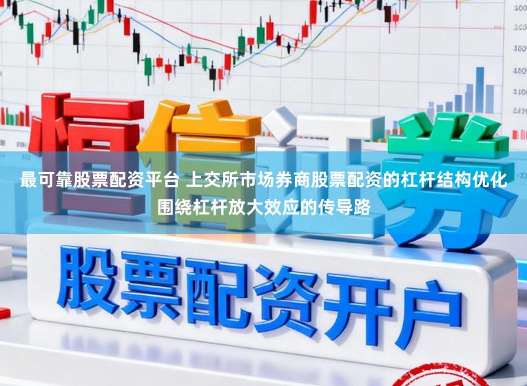 最可靠股票配资平台 上交所市场券商股票配资的杠杆结构优化围绕杠杆放大效应的传导路