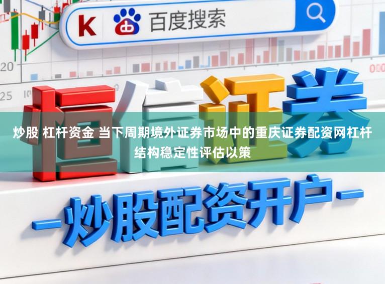 炒股 杠杆资金 当下周期境外证券市场中的重庆证券配资网杠杆结构稳定性评估以策