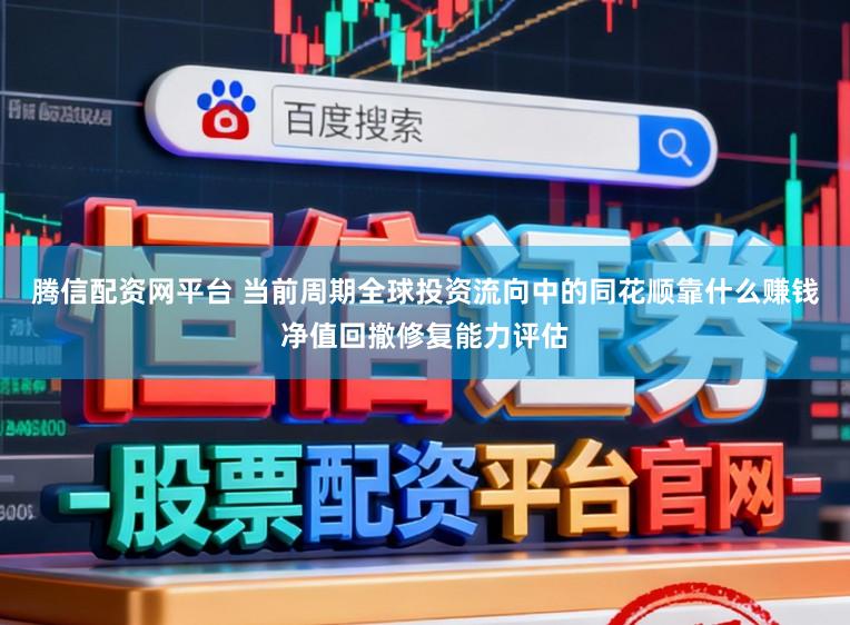 腾信配资网平台 当前周期全球投资流向中的同花顺靠什么赚钱净值回撤修复能力评估