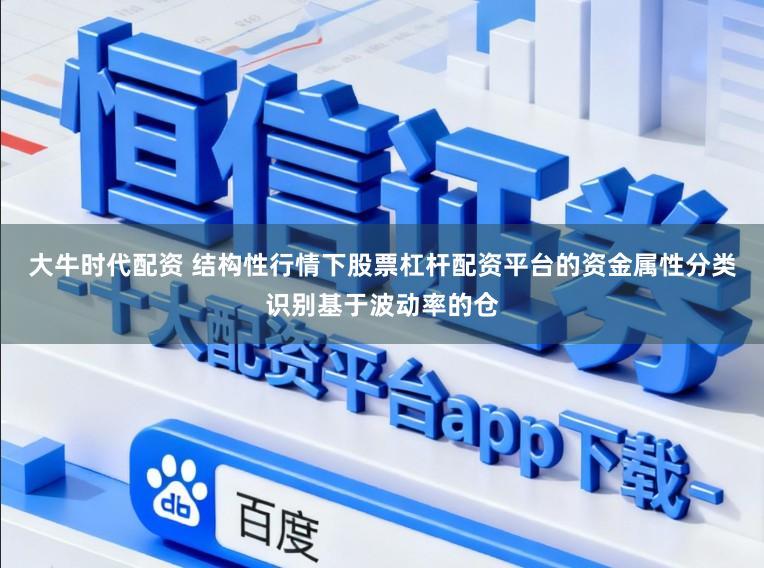 大牛时代配资 结构性行情下股票杠杆配资平台的资金属性分类识别基于波动率的仓