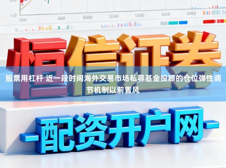 股票用杠杆 近一段时间海外交易市场私募基金投顾的仓位弹性调节机制以前置风