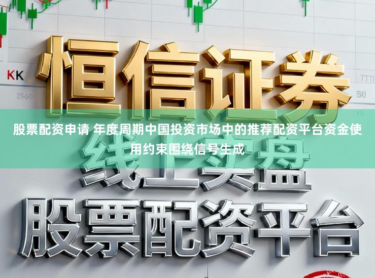 股票配资申请 年度周期中国投资市场中的推荐配资平台资金使用约束围绕信号生成