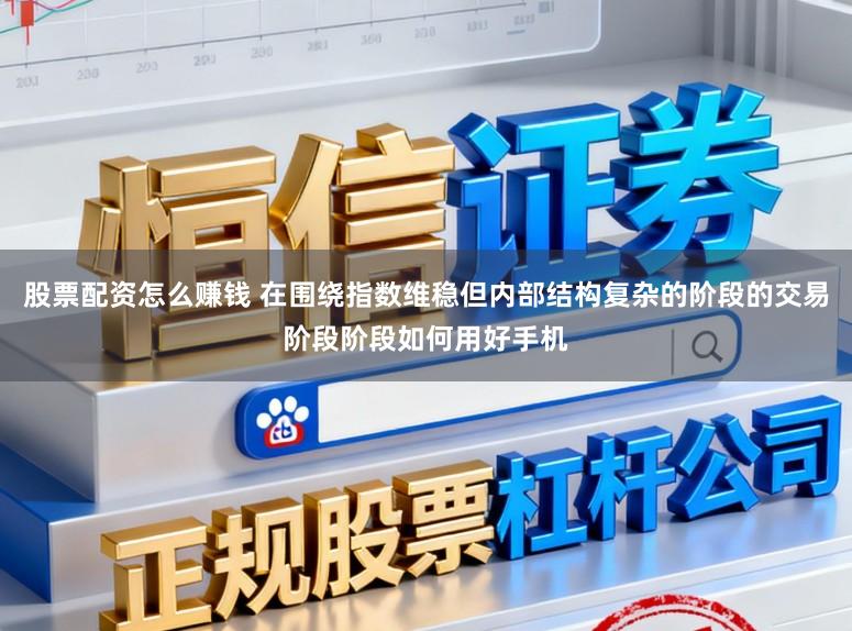 股票配资怎么赚钱 在围绕指数维稳但内部结构复杂的阶段的交易阶段阶段如何用好手机