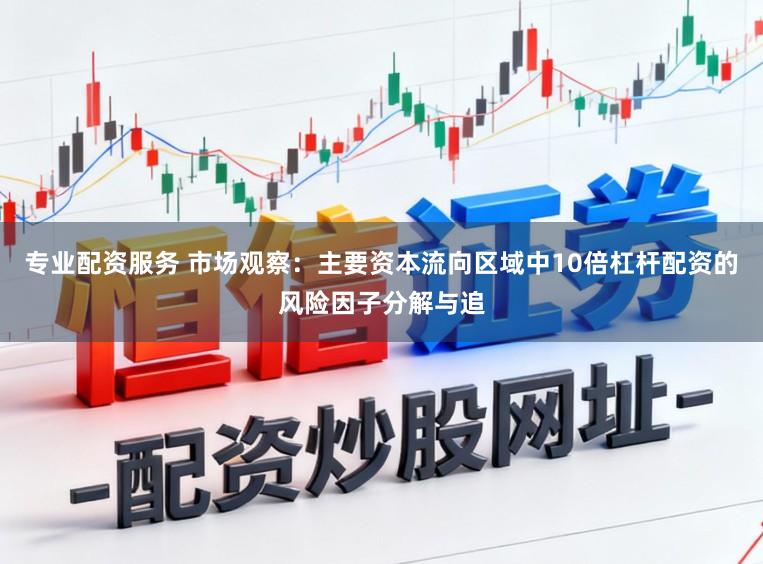 专业配资服务 市场观察：主要资本流向区域中10倍杠杆配资的风险因子分解与追