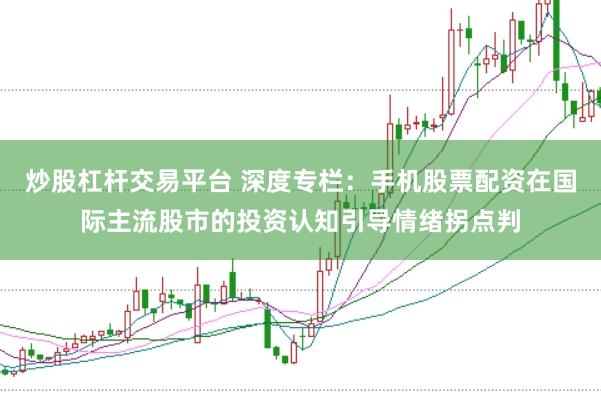 炒股杠杆交易平台 深度专栏：手机股票配资在国际主流股市的投资认知引导情绪拐点判