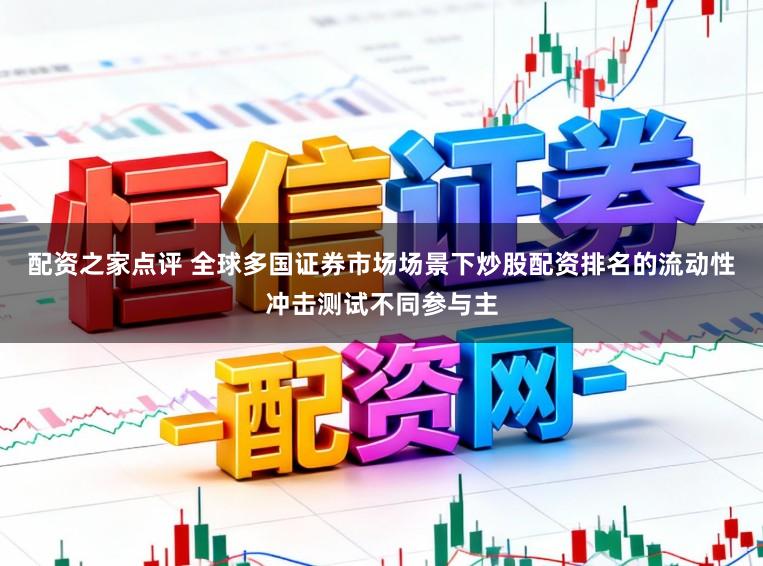 配资之家点评 全球多国证券市场场景下炒股配资排名的流动性冲击测试不同参与主