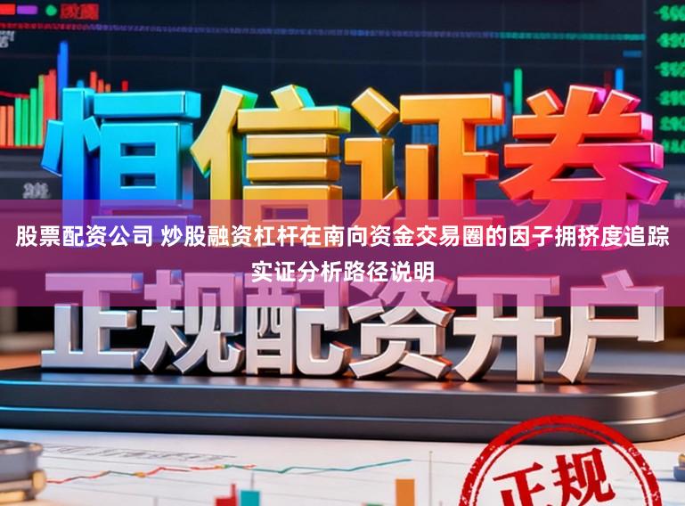 股票配资公司 炒股融资杠杆在南向资金交易圈的因子拥挤度追踪实证分析路径说明