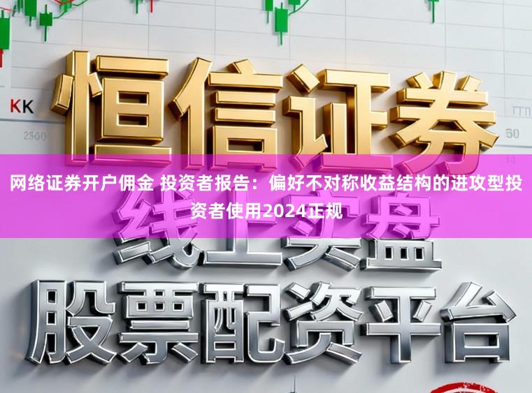 网络证券开户佣金 投资者报告：偏好不对称收益结构的进攻型投资者使用2024正规